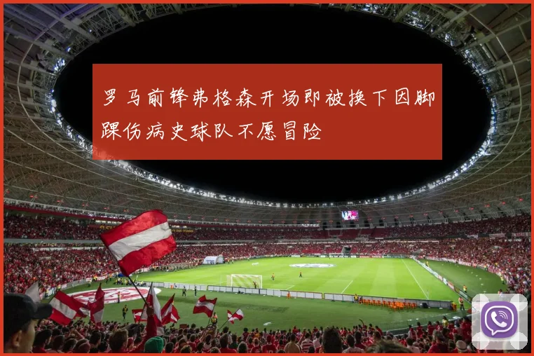 罗马前锋弗格森开场即被换下因脚踝伤病史球队不愿冒险