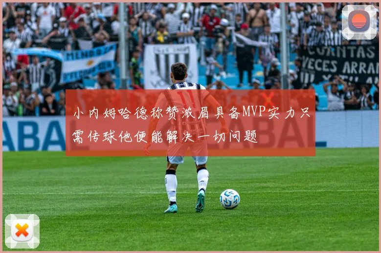 小内姆哈德称赞浓眉具备MVP实力只需传球他便能解决一切问题
