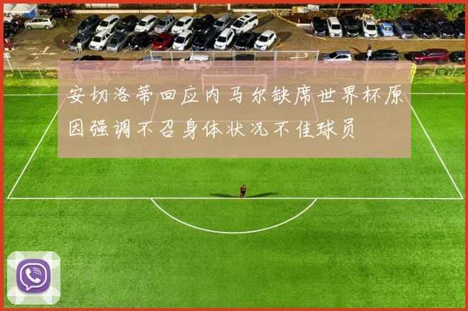 安切洛蒂回应内马尔缺席世界杯原因强调不召身体状况不佳球员