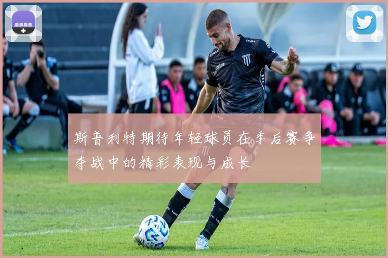 斯普利特期待年轻球员在季后赛争夺战中的精彩表现与成长