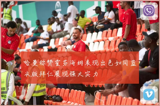 哈曼称赞霍芬海姆表现出色如同蓝衣版拜仁展现强大实力