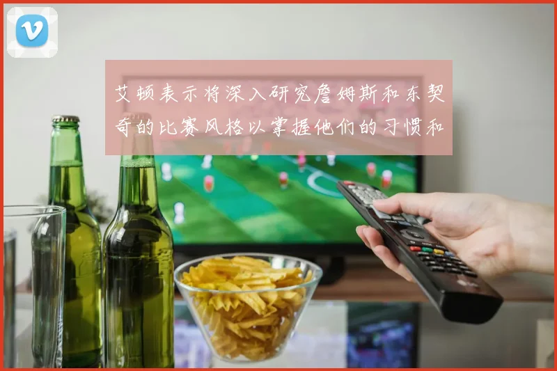 艾顿表示将深入研究詹姆斯和东契奇的比赛风格以掌握他们的习惯和偏好