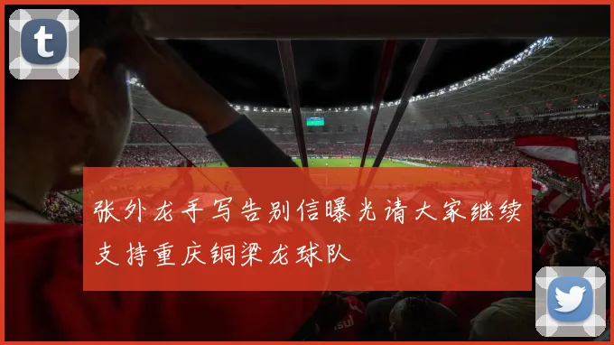 张外龙手写告别信曝光请大家继续支持重庆铜梁龙球队