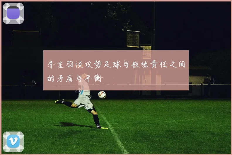 李金羽谈攻势足球与教练责任之间的矛盾与平衡