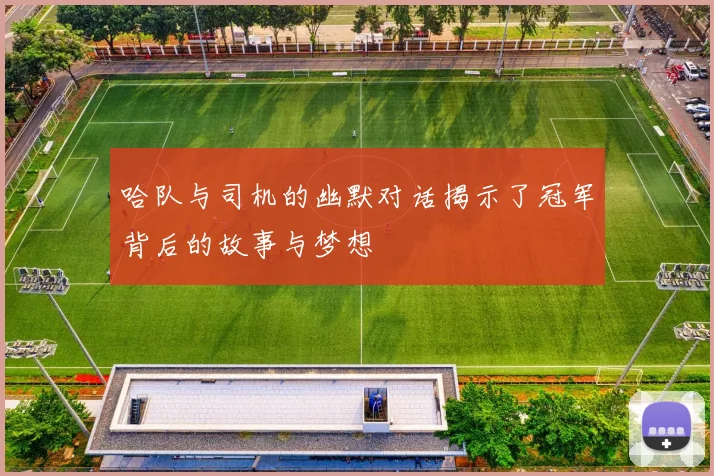 哈队与司机的幽默对话揭示了冠军背后的故事与梦想